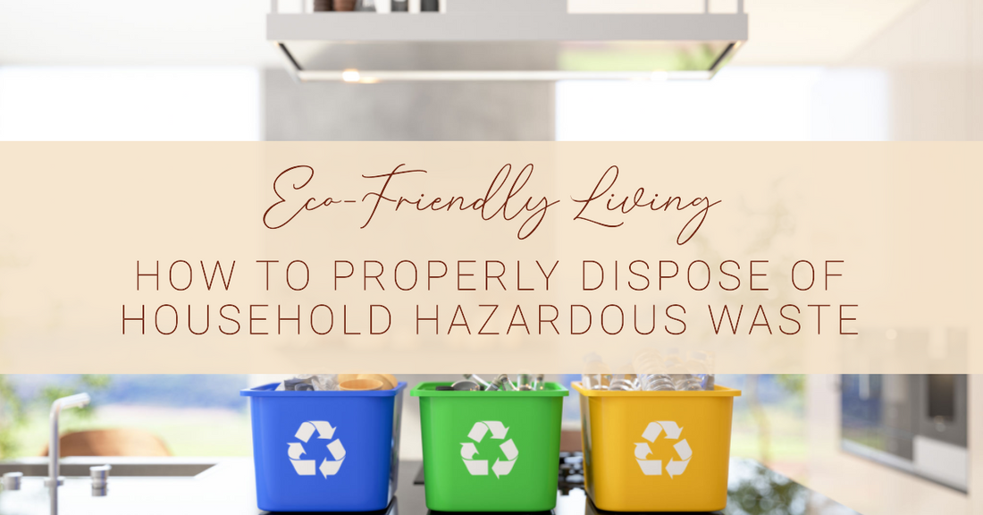 How to Properly Dispose of Household Hazardous Waste | A Guide for Eco-Friendly Living